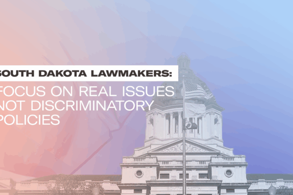 SOUTH DAKOTA LAWMAKERS: Focus on real issues not discriminatory policies.
