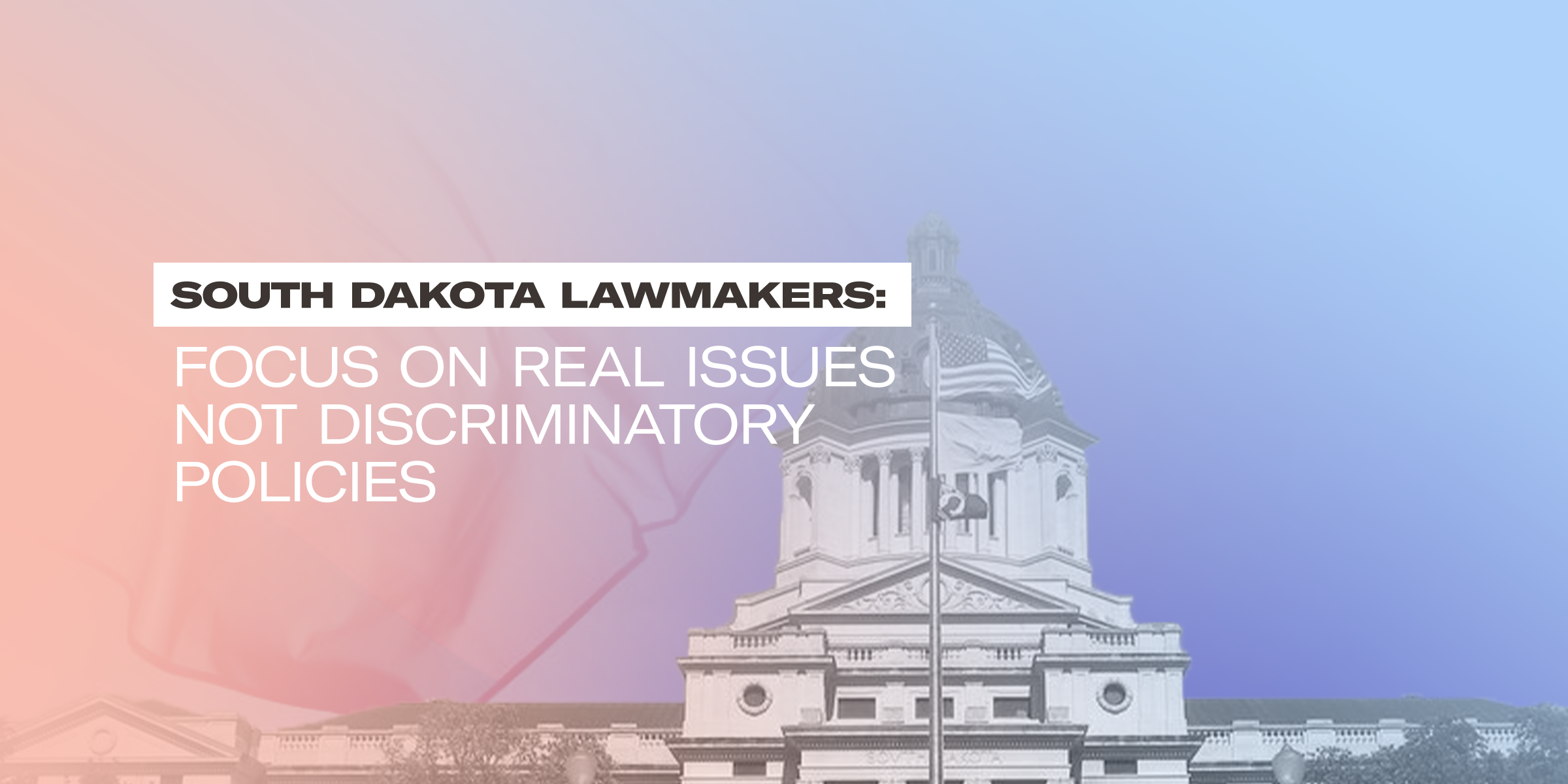 SOUTH DAKOTA LAWMAKERS: Focus on real issues not discriminatory policies.