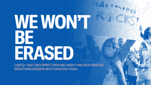Image that reads, "We wont be erased" with "LGBQ+ and Two Spirit open mic night and restorative breathing session with Dakotah Yoga.