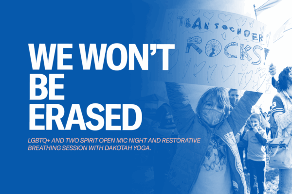 Image that reads, "We wont be erased" with "LGBQ+ and Two Spirit open mic night and restorative breathing session with Dakotah Yoga.