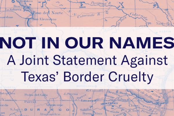 Not in Our Names: A Joint Statement Against Texas’ Cruelty at the Border
