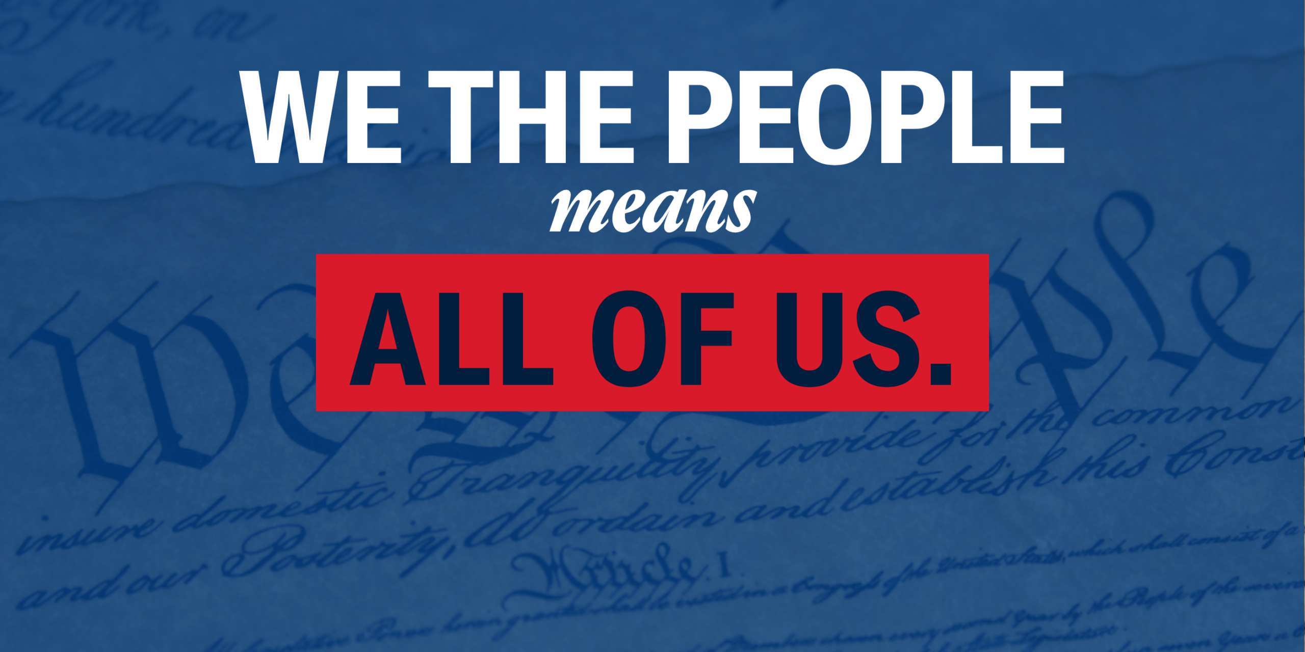 Photo of the U.S. Constitution with a blue hue. Text that reads "We the people means all of us."